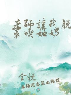 老师让我脱她奶罩吃她奶
