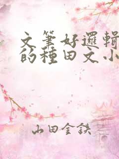 文笔好逻辑严谨的种田文小说