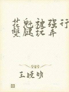 花魁被强行扒开双腿玩弄