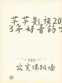芊芊影视2023年好看的电影电视剧