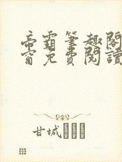 帝霸笔趣阁无弹窗免费阅读