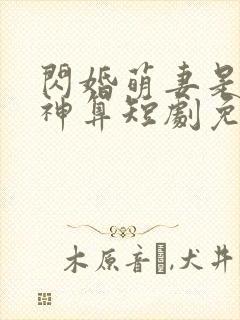 闪婚萌妻是超级神算短剧免费观看