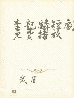 李龙麟短剧全集免费播放