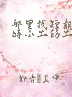 哪里找短期工临时小工的工人