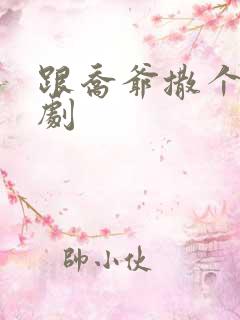 跟乔爷撒个娇短剧