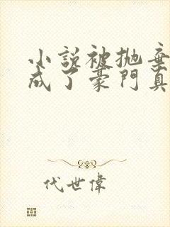 小说被抛弃后她成了豪门真千金全文阅读