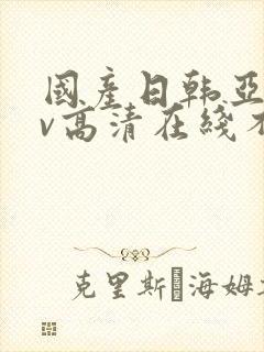 国产日韩亚洲av高清在线不卡