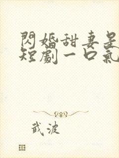 闪婚甜妻是大佬短剧一口气看完