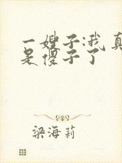 一嫂子:我真不是傻子了