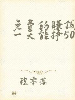 免费的赚钱软件一天能挣50元左右