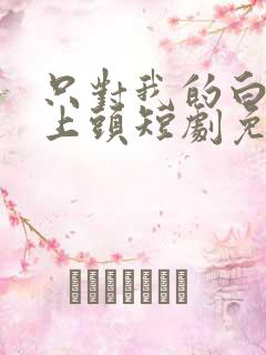 只对我的白月光上头短剧免费观看