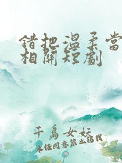 错把温柔当情深相关短剧