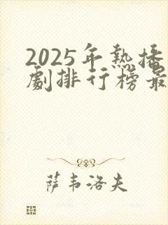 2025年热播剧排行榜最新
