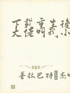 下载重生后暴躁大佬叫我小祖宗