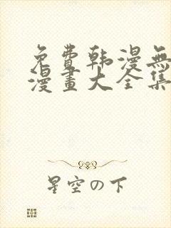 免费韩漫无遮羞漫画大全集