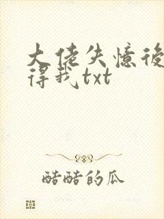 大佬失忆后只记得我txt