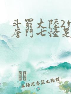 斗罗大陆2绝世唐门七怪是谁