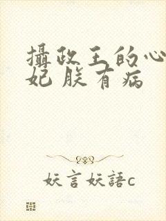 摄政王的心尖宠妃 朕有病