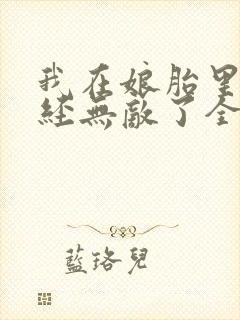 我在娘胎里就已经无敌了全文免费阅读
