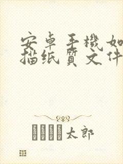 安卓手机如何扫描纸质文件