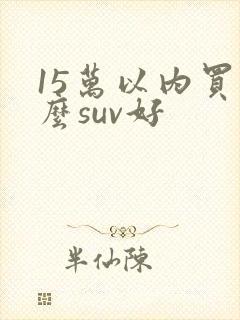 15万以内买什么suv好