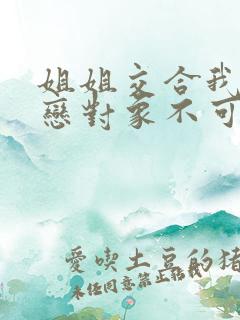 姐姐交合我的初恋对象不可能是我的姐姐