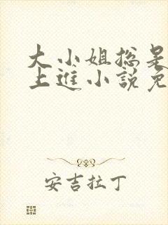 大小姐总是不求上进小说免费阅读