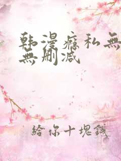 韩漫瘾私无羞遮无删减