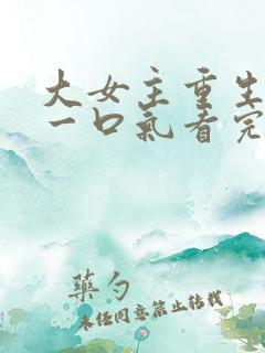 大女主重生爽文一口气看完