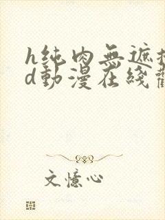 h纯肉无遮掩3d动漫在线观看