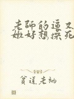 老师的逼又紧又嫩好想操死她视频