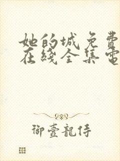 她的城免费观看在线全集电视剧