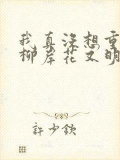 我真没想重生啊柳岸花又明小说阅读