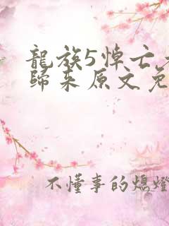 龙族5悼亡者的归来原文免费阅读