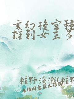 玄幻后宫种马文推到女主多的小说