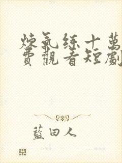 炼气练十万年免费观看短剧