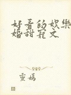 好看的娱乐圈隐婚甜宠文