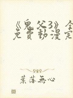 《鬼父3》全集免费动漫完整版动漫在