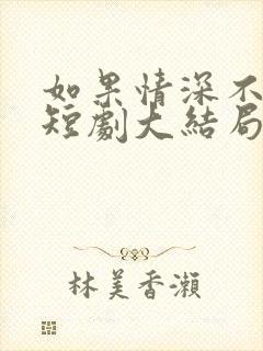 如果情深不可说短剧大结局