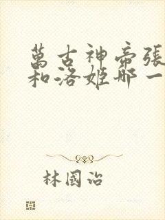 万古神帝张若尘和洛姬哪一章