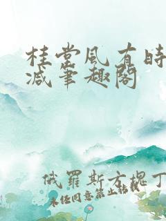 桂堂风有时无删减笔趣阁