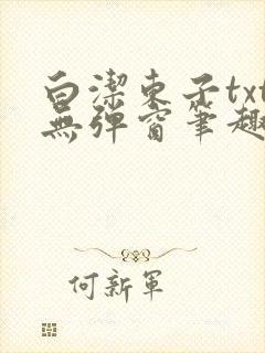 白洁东子txt无弹窗笔趣阁