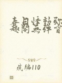 春日悸动弥罗笔趣阁无弹窗