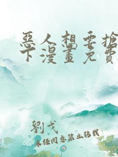 恶人想要抢救一下漫画免费漫画网