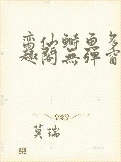 脔仙鲥鱼多刺笔趣阁无弹窗