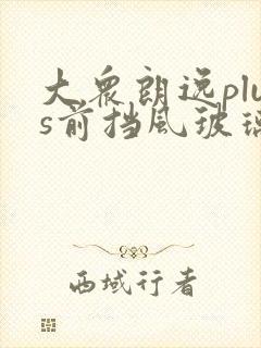 大众朗逸plus前挡风玻璃多少钱