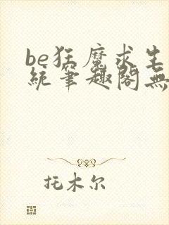 be狂魔求生系统笔趣阁无弹窗笔趣阁