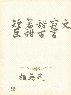 短篇甜宠文推荐巨甜古言