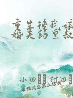 重生后我嫁了未婚夫的皇叔小说全集