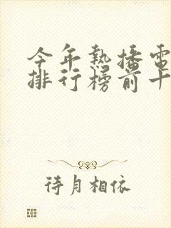 今年热播电视剧排行榜前十名有哪些